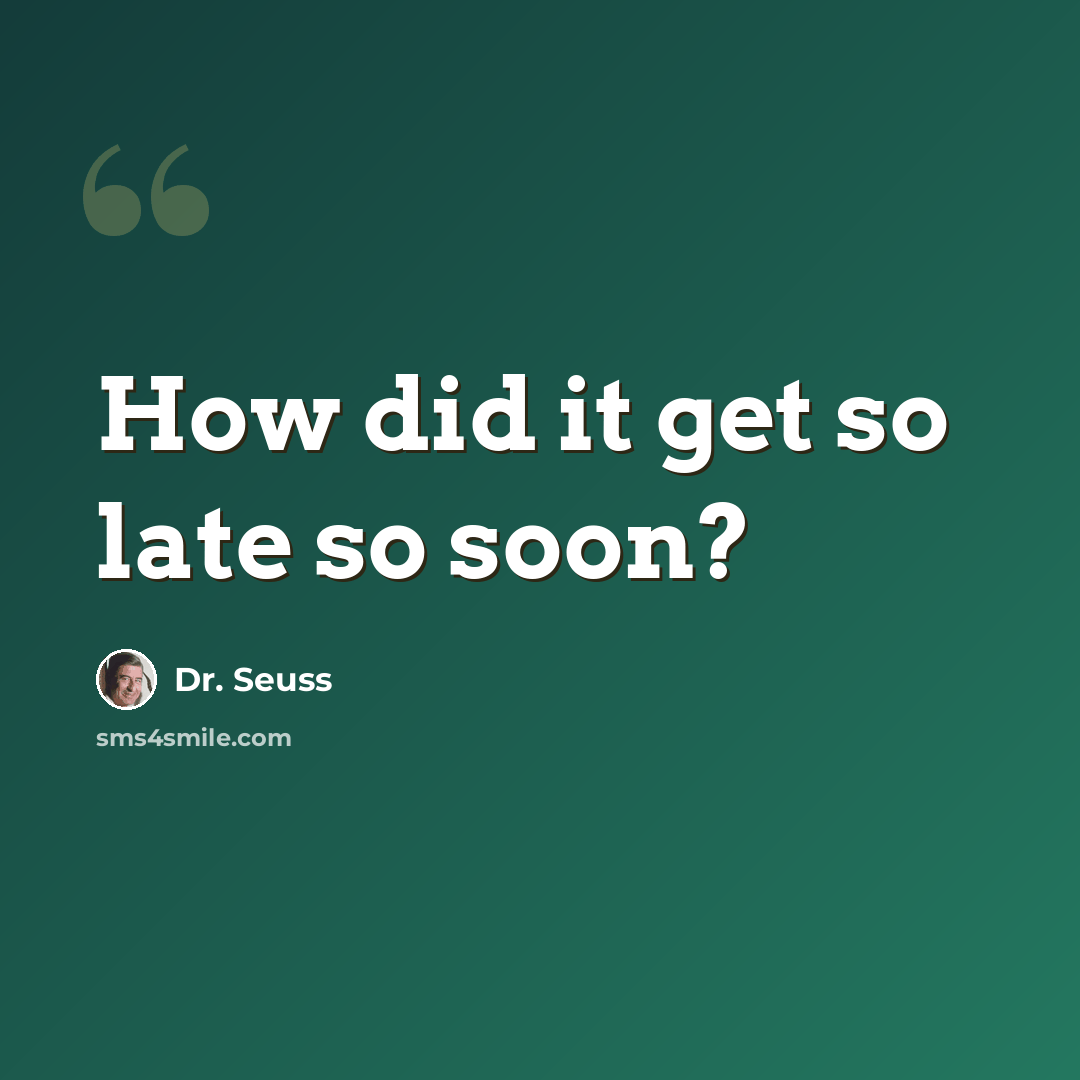 “How did it get so late so soon?” quote by Dr. Seuss