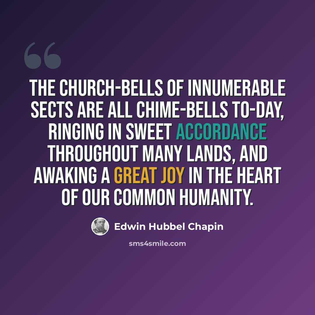 “The church-bells of innumerable sects are all chime-bells to-day, ringing in sweet accordance throughout many lands, and awaking a great joy in the heart of our common humanity.” quote by Edwin Hubbel Chapin
