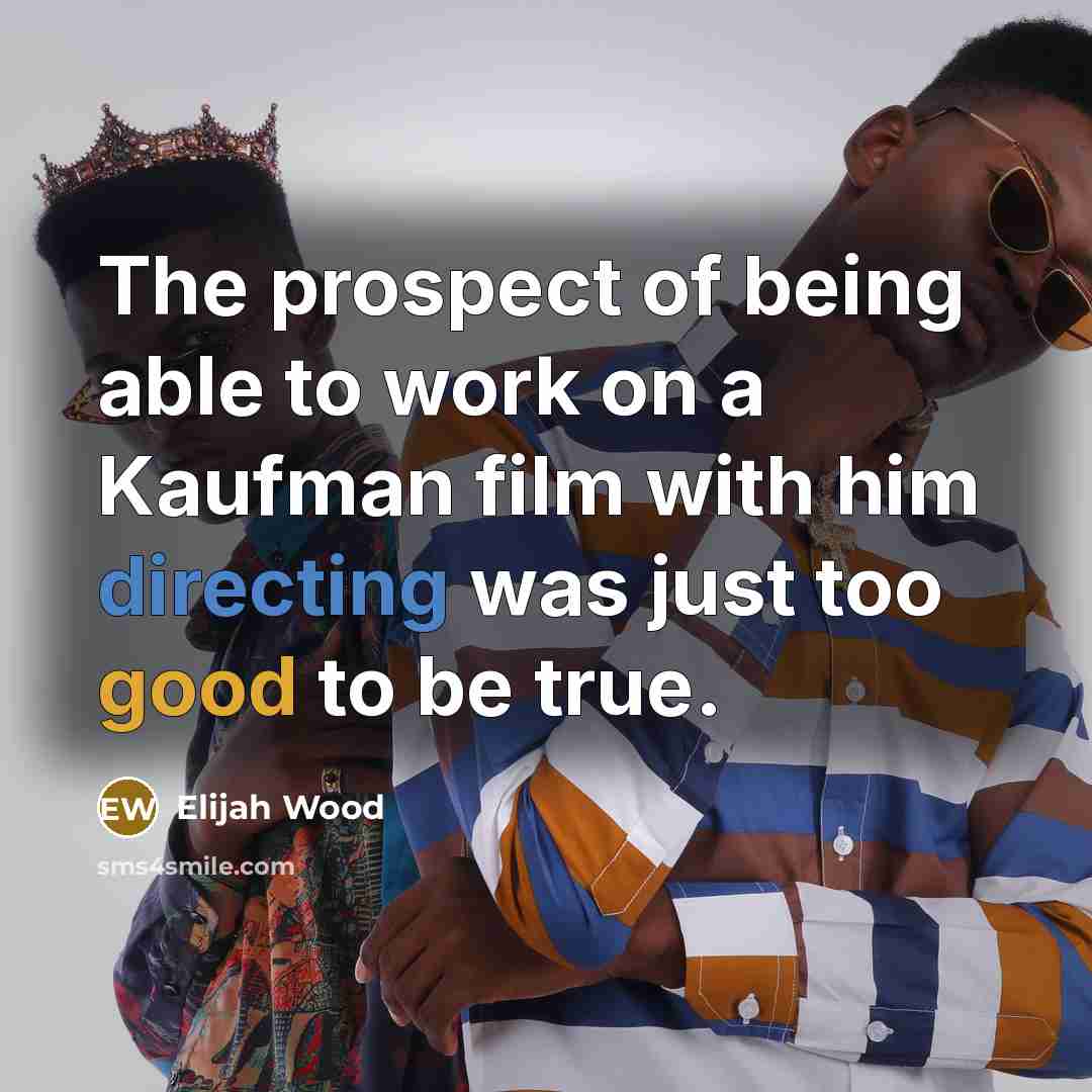 “The prospect of being able to work on a Kaufman film with him directing was just too good to be true.” quote by Elijah Wood