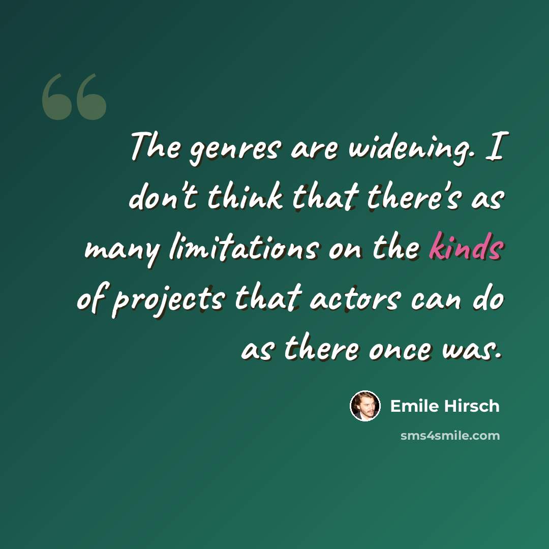 “The genres are widening. I don't think that there's as many limitations on the kinds of projects that actors can do as there once was.” quote by Emile Hirsch