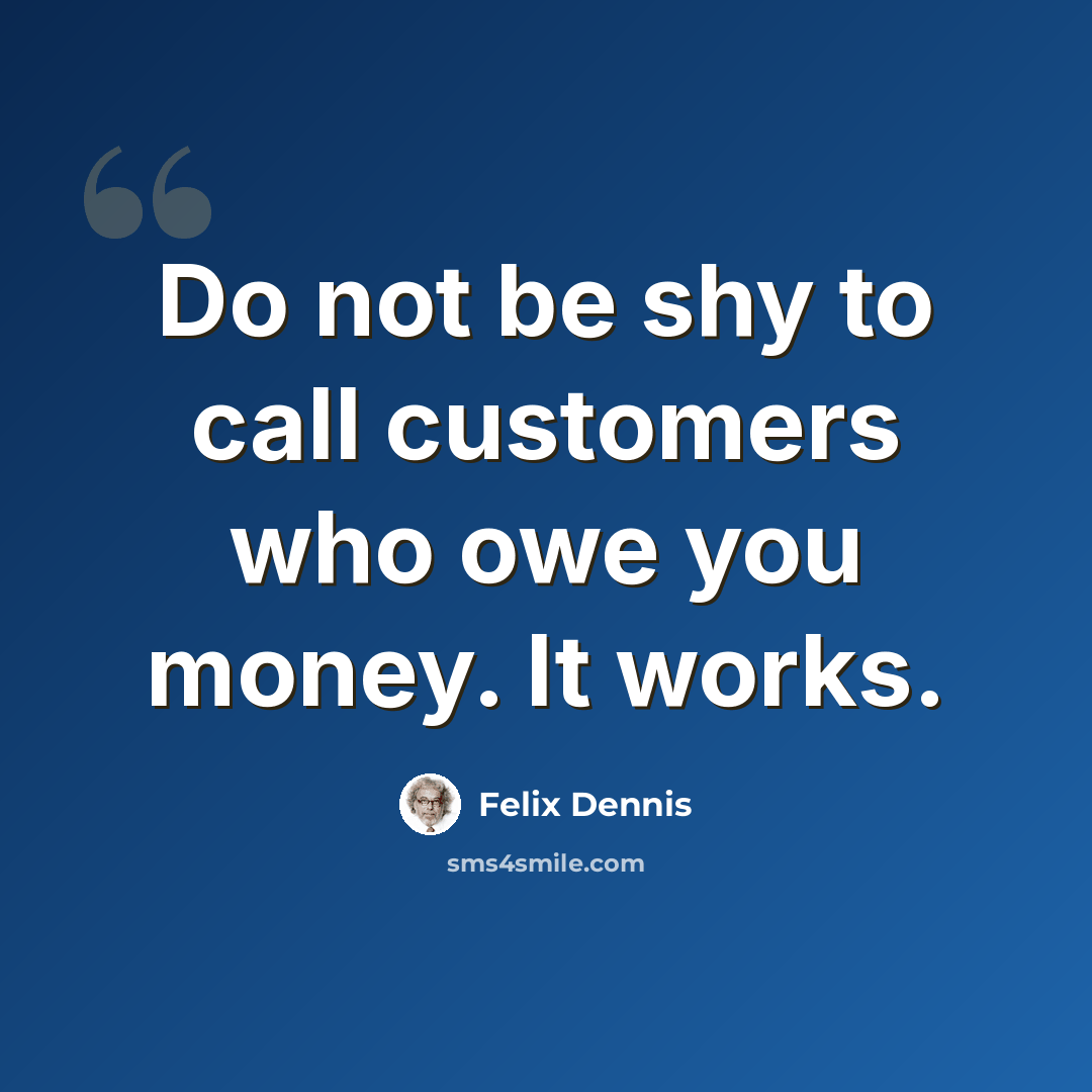 “Do not be shy to call customers who owe you money. It works.” quote by Felix Dennis