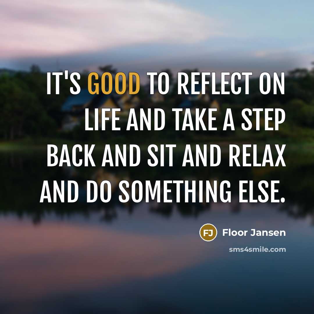 “It's good to reflect on life and take a step back and sit and relax and do something else.” quote by Floor Jansen