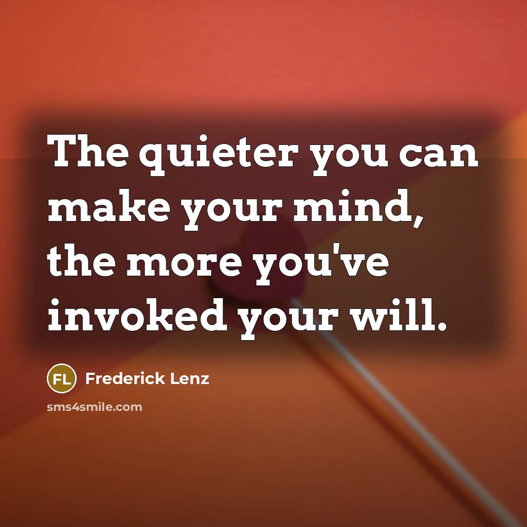 “The quieter you can make your mind, the more you've invoked your will.” quote by Frederick Lenz