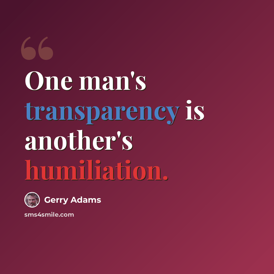 “One man's transparency is another's humiliation.” quote by Gerry Adams