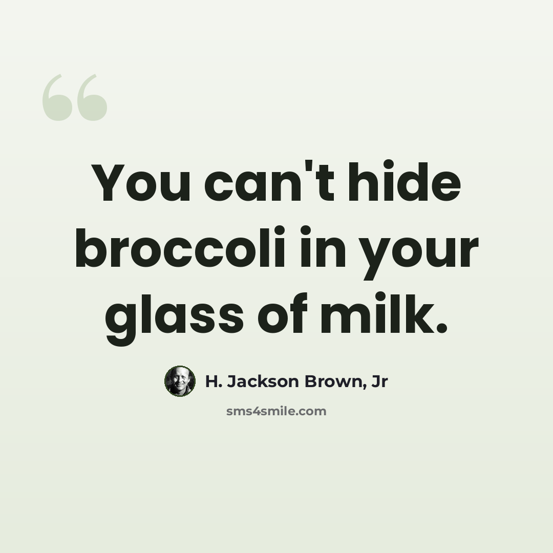 “You can't hide broccoli in your glass of milk.” quote by H. Jackson Brown, Jr