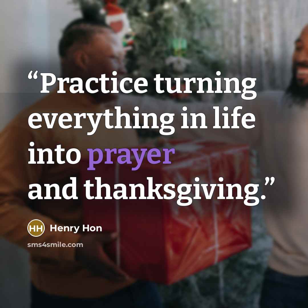 “Practice turning everything in life into prayer and thanksgiving.” quote by Henry Hon