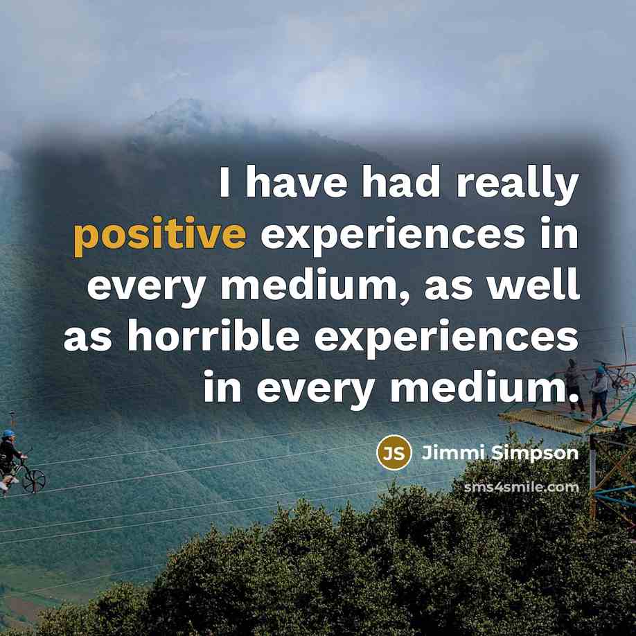 “I have had really positive experiences in every medium, as well as horrible experiences in every medium.” quote by Jimmi Simpson