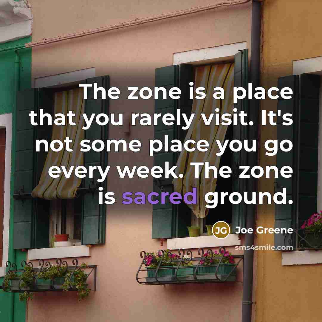 “The zone is a place that you rarely visit. It's not some place you go every week. The zone is sacred ground.” quote by Joe Greene