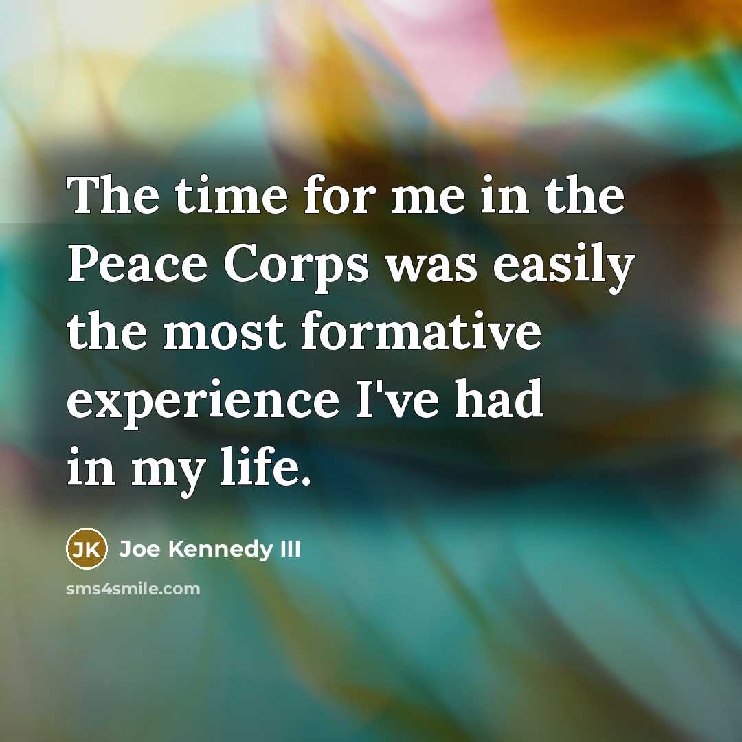 “The time for me in the Peace Corps was easily the most formative experience I've had in my life.” quote by Joe Kennedy III