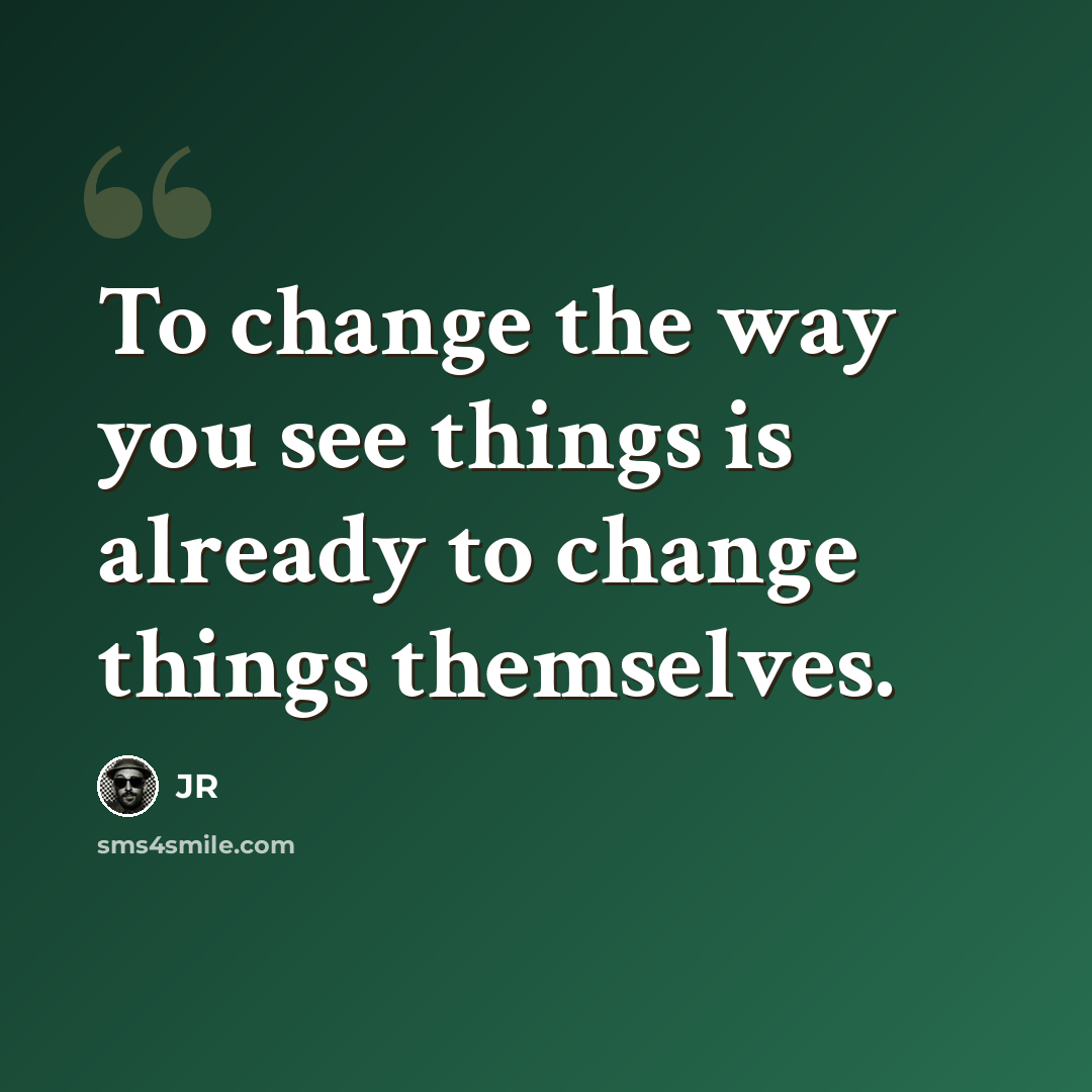 “To change the way you see things is already to change things themselves.” quote by JR