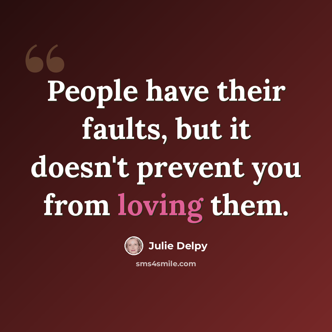 “People have their faults, but it doesn't prevent you from loving them.” quote by Julie Delpy