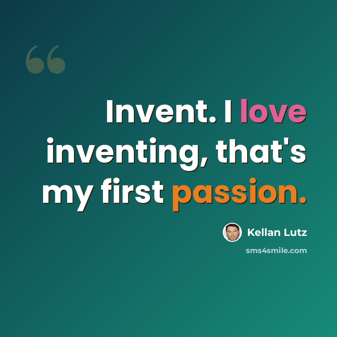 “Invent. I love inventing, that's my first passion.” quote by Kellan Lutz