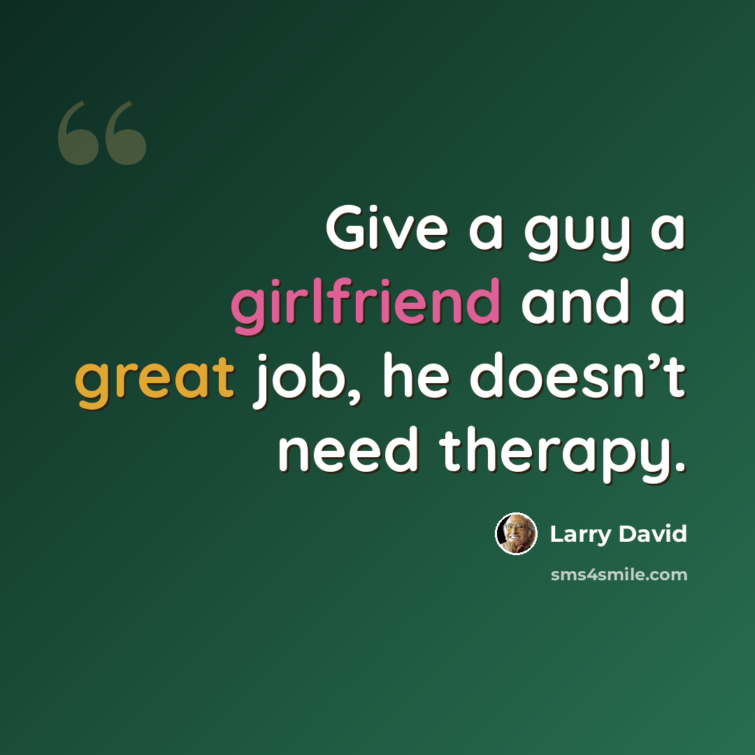 “Give a guy a girlfriend and a great job, he doesn’t need therapy.” quote by Larry David