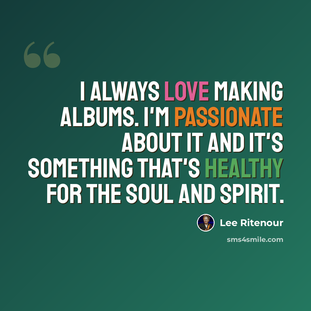“I always love making albums. I'm passionate about it and it's something that's healthy for the soul and spirit.” quote by Lee Ritenour