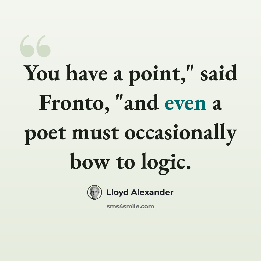 “You have a point," said Fronto, "and even a poet must occasionally bow to logic.” quote by Lloyd Alexander