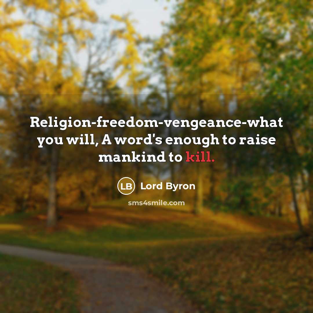 “Religion-freedom-vengeance-what you will, A word's enough to raise mankind to kill.” quote by Lord Byron