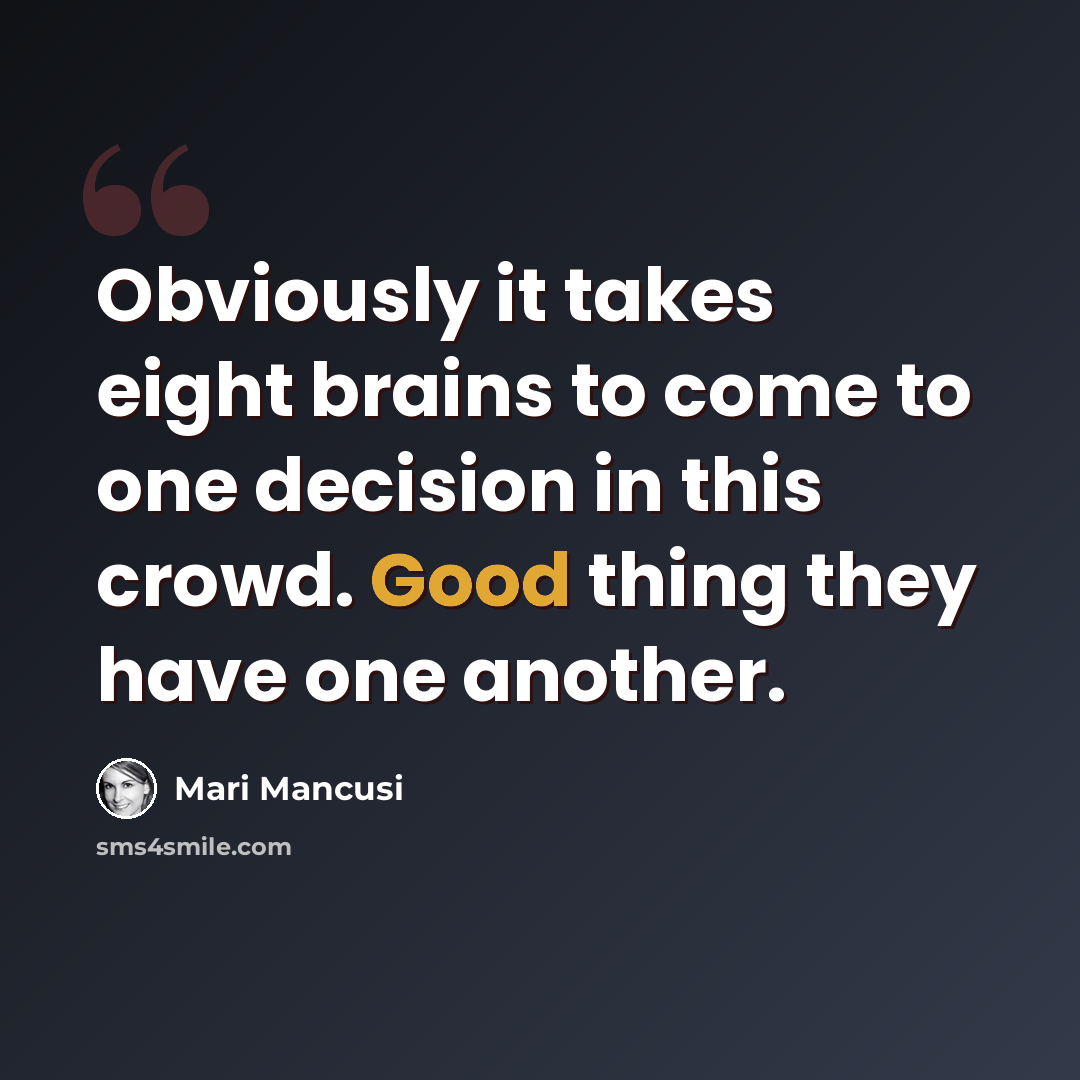 “Obviously it takes eight brains to come to one decision in this crowd. Good thing they have one another.” quote by Mari Mancusi