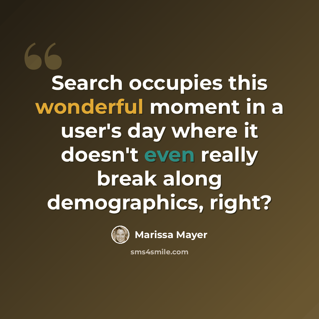 “Search occupies this wonderful moment in a user's day where it doesn't even really break along demographics, right?” quote by Marissa Mayer