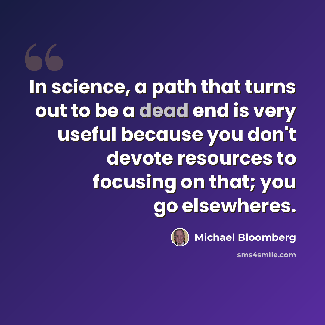 “In science, a path that turns out to be a dead end is very useful because you don't devote resources to focusing on that; you go elsewheres.” quote by Michael Bloomberg