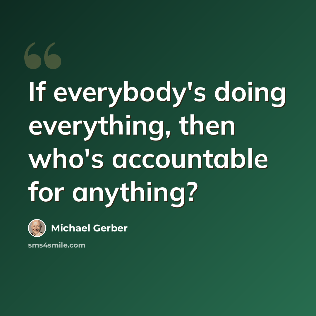 “If everybody's doing everything, then who's accountable for anything?” quote by Michael Gerber