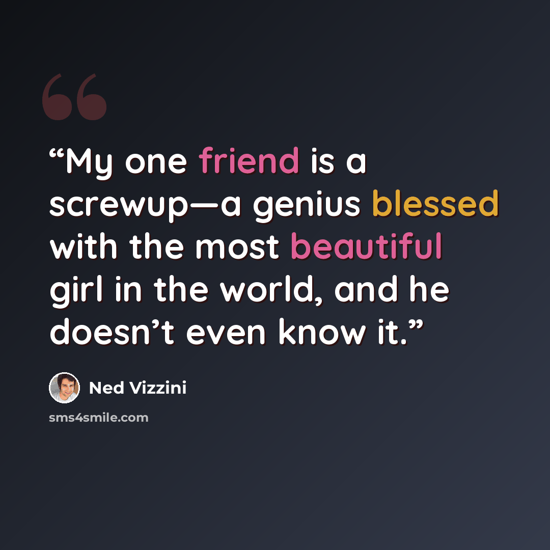 “My one friend is a screwup—a genius blessed with the most beautiful girl in the world, and he doesn’t even know it.” quote by Ned Vizzini