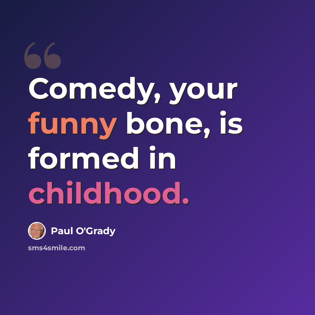 “Comedy, your funny bone, is formed in childhood.” quote by Paul O'Grady