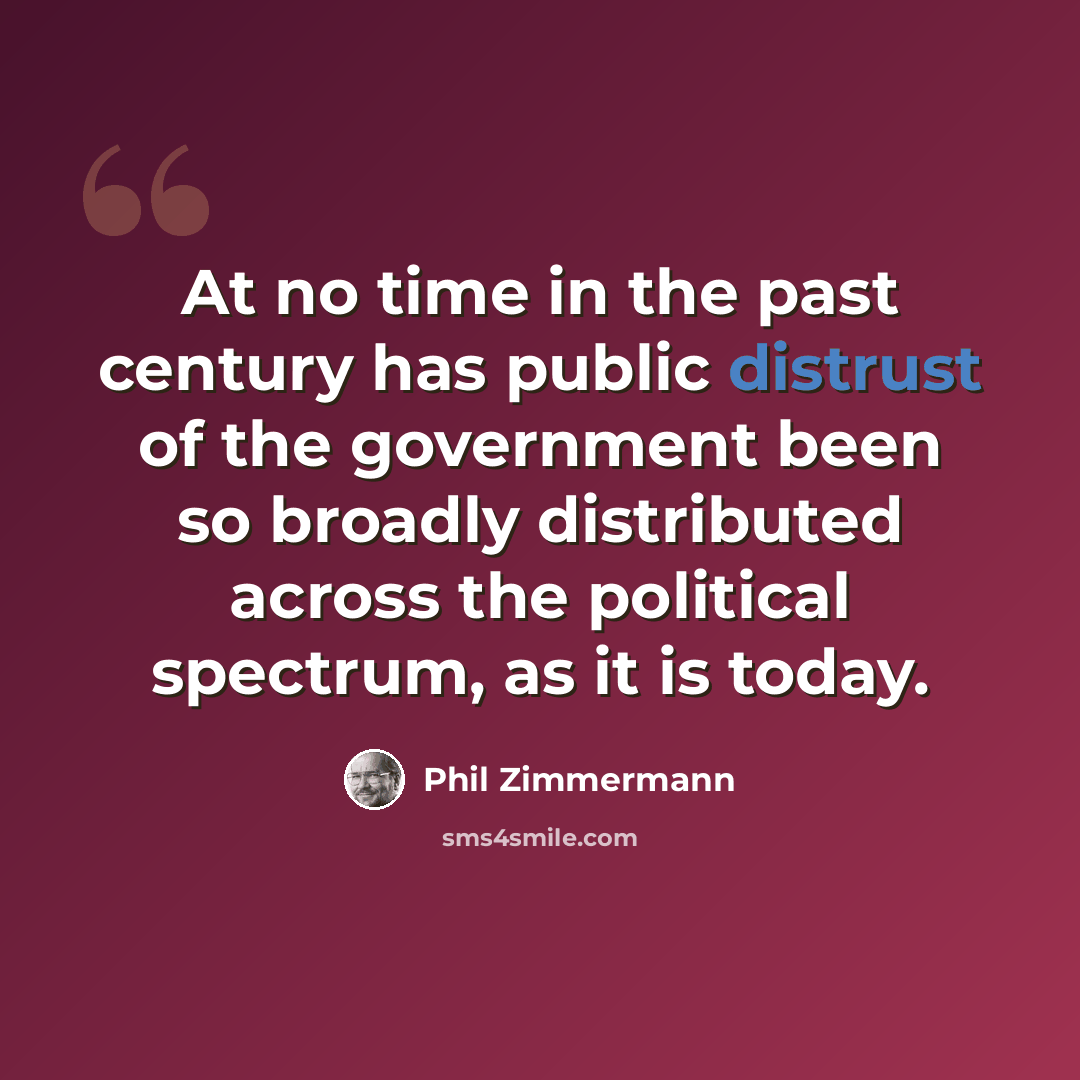 “At no time in the past century has public distrust of the government been so broadly distributed across the political spectrum, as it is today.” quote by Phil Zimmermann