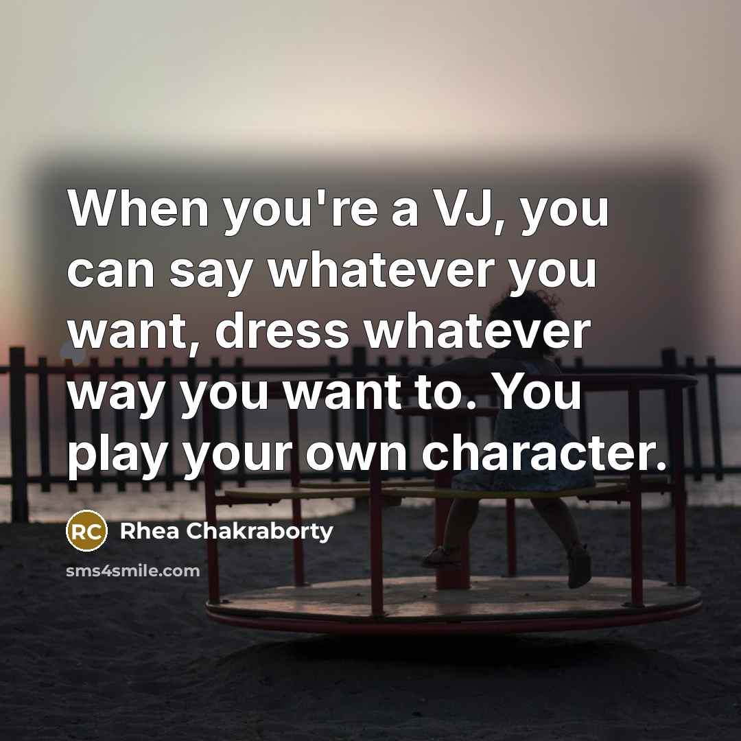 “When you're a VJ, you can say whatever you want, dress whatever way you want to. You play your own character.” quote by Rhea Chakraborty