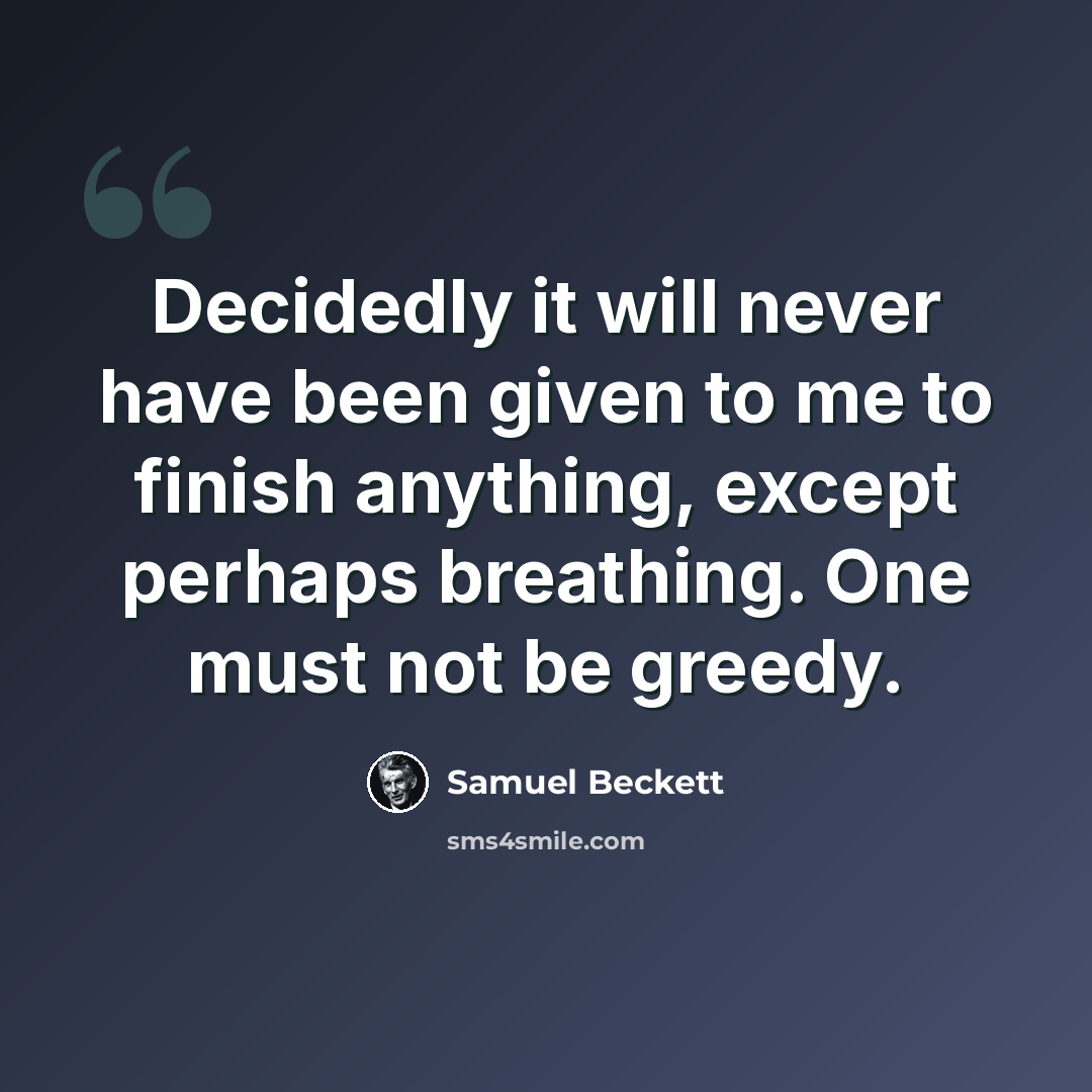 “Decidedly it will never have been given to me to finish anything, except perhaps breathing. One must not be greedy.” quote by Samuel Beckett
