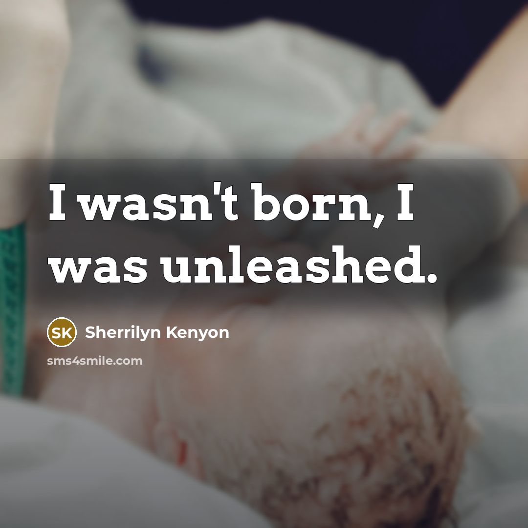 “I wasn't born, I was unleashed.” quote by Sherrilyn Kenyon