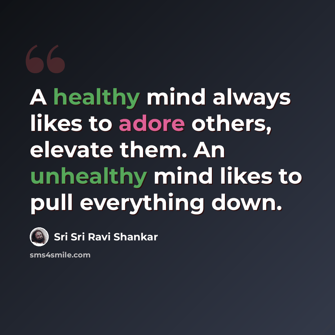 “A healthy mind always likes to adore others, elevate them. An unhealthy mind likes to pull everything down.” quote by Sri Sri Ravi Shankar