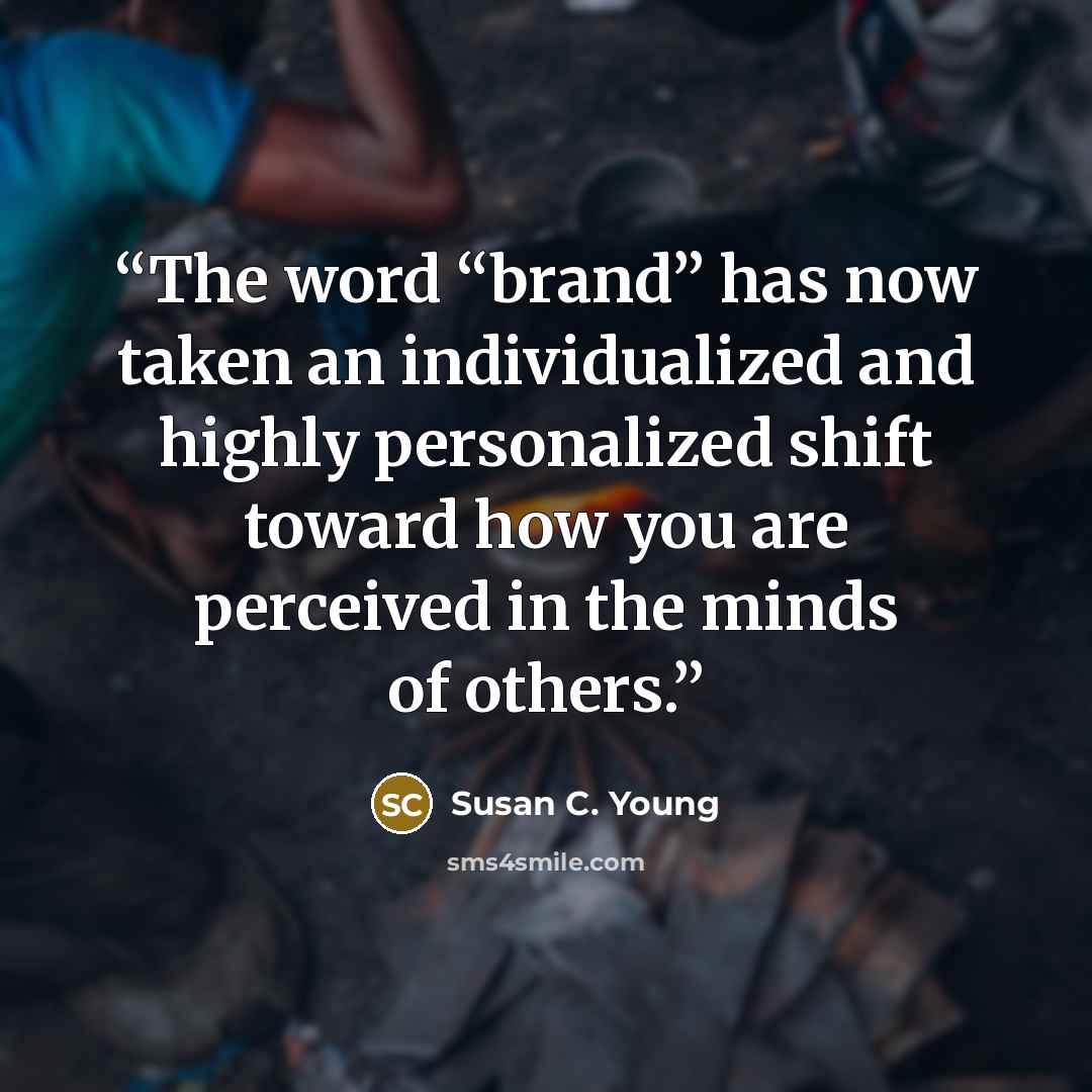 “The word “brand” has now taken an individualized and highly personalized shift toward how you are perceived in the minds of others.” quote by Susan C. Young