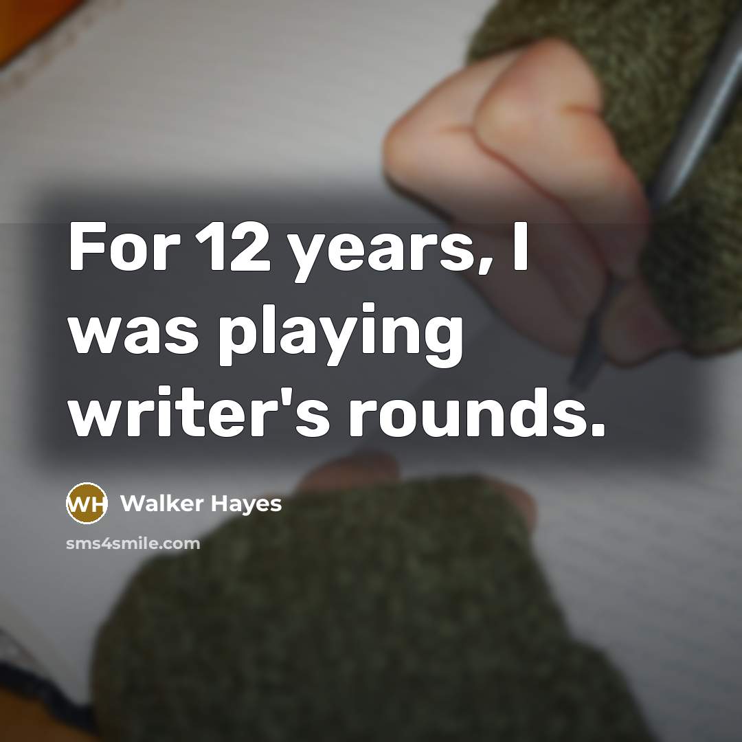 “For 12 years, I was playing writer's rounds.” quote by Walker Hayes
