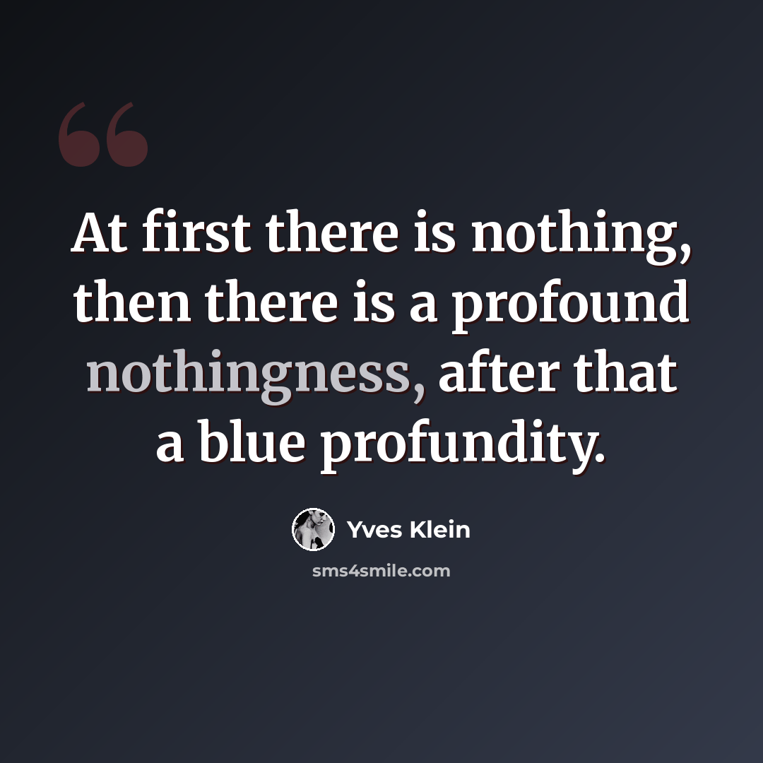 “At first there is nothing, then there is a profound nothingness, after that a blue profundity.” quote by Yves Klein