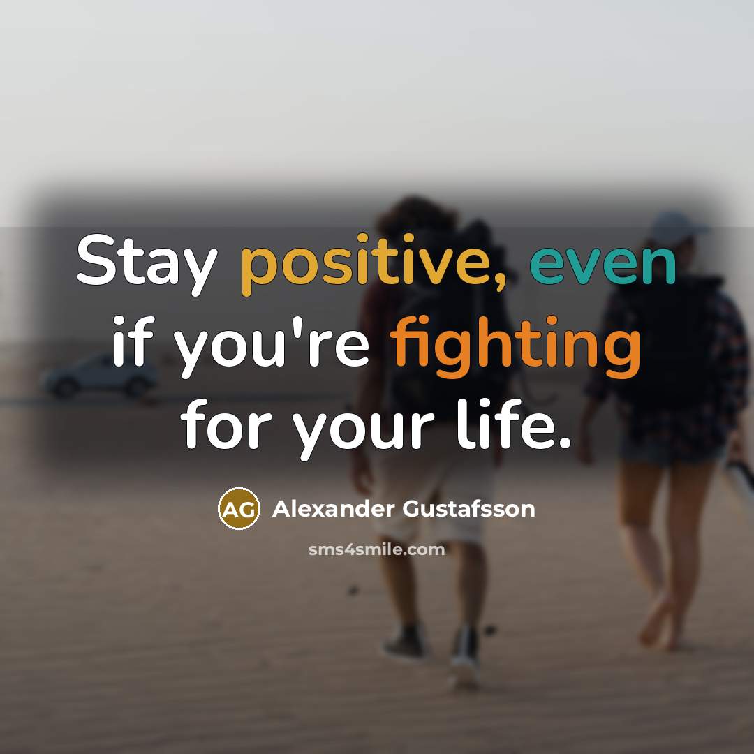 “Stay positive, even if you're fighting for your life.” quote by Alexander Gustafsson