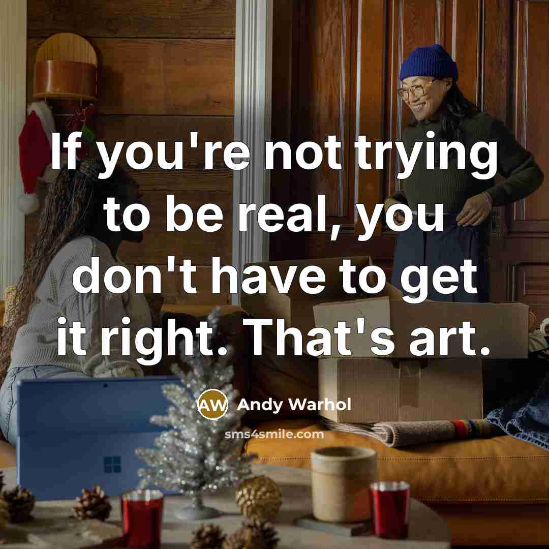 “If you're not trying to be real, you don't have to get it right. That's art.” quote by Andy Warhol