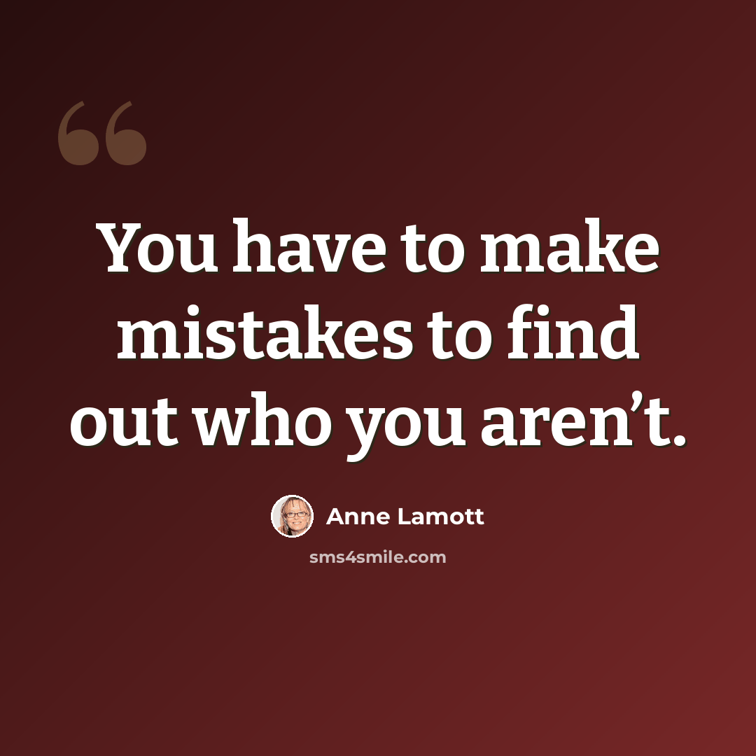 “You have to make mistakes to find out who you aren’t.” quote by Anne Lamott