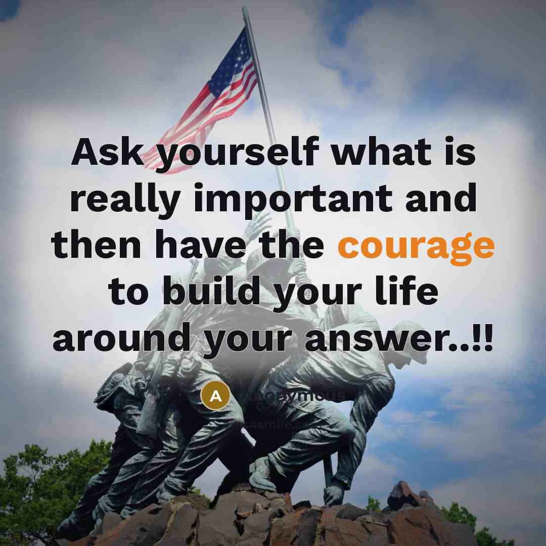 “Ask yourself what is really important and then have the courage to build your life around your answer..!!” quote by Anonymous