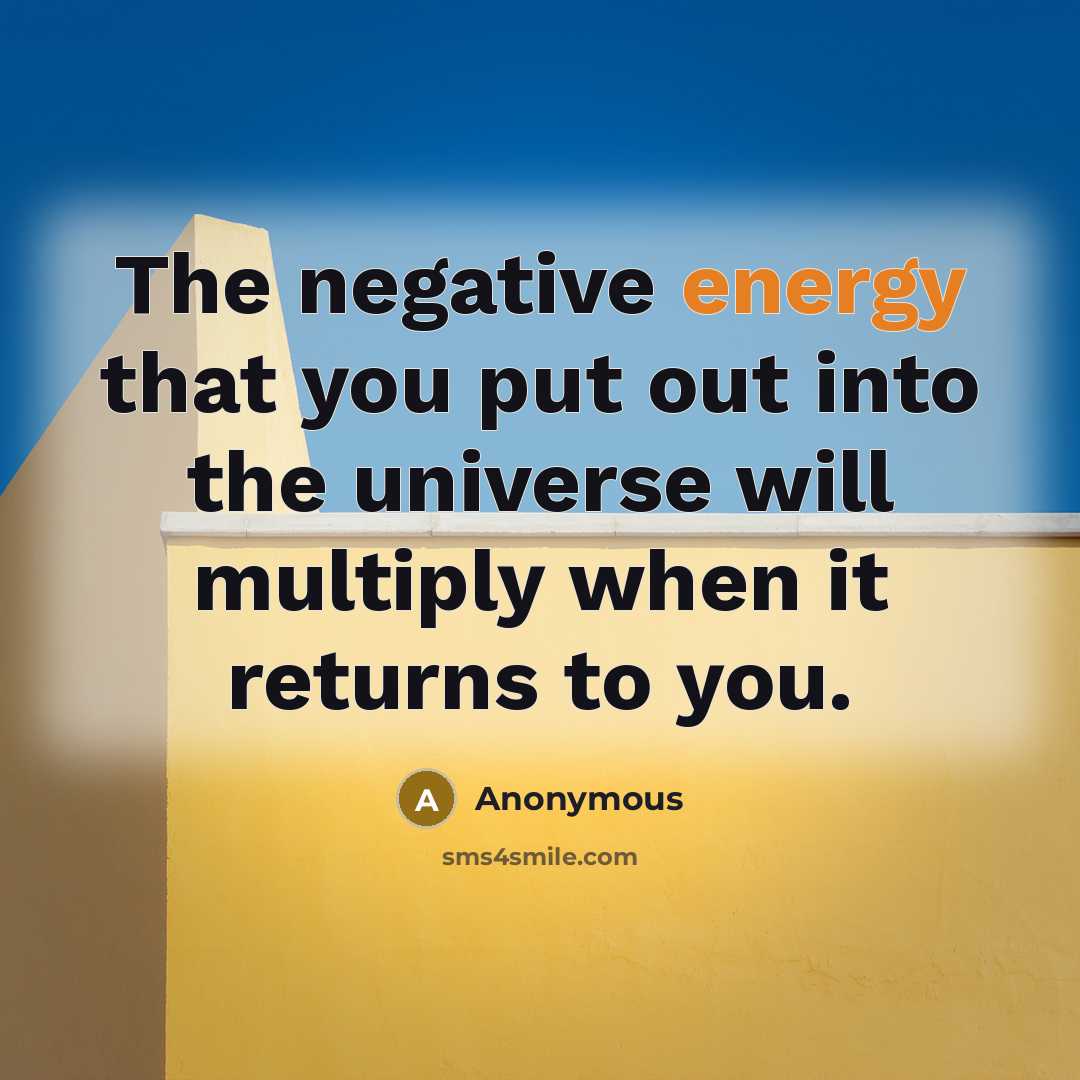 “The negative energy that you put out into the universe will multiply when it returns to you.” quote by Anonymous