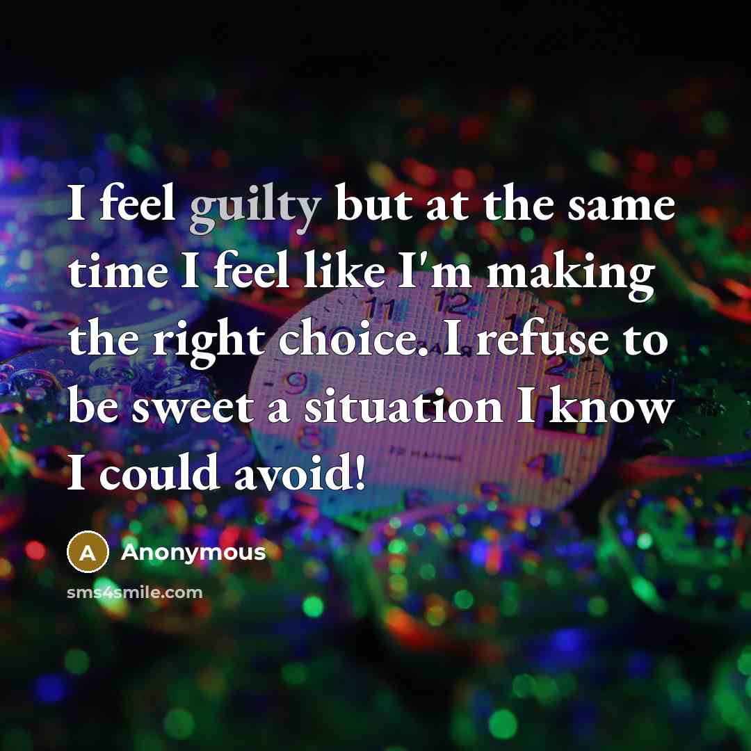 “I feel guilty but at the same time I feel like I'm making the right choice. I refuse to be sweet a situation I know I could avoid!” quote by Anonymous