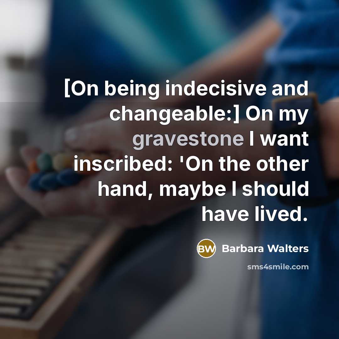 “[On being indecisive and changeable:] On my gravestone I want inscribed: 'On the other hand, maybe I should have lived.” quote by Barbara Walters