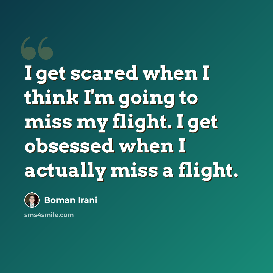 “I get scared when I think I'm going to miss my flight. I get obsessed when I actually miss a flight.” quote by Boman Irani