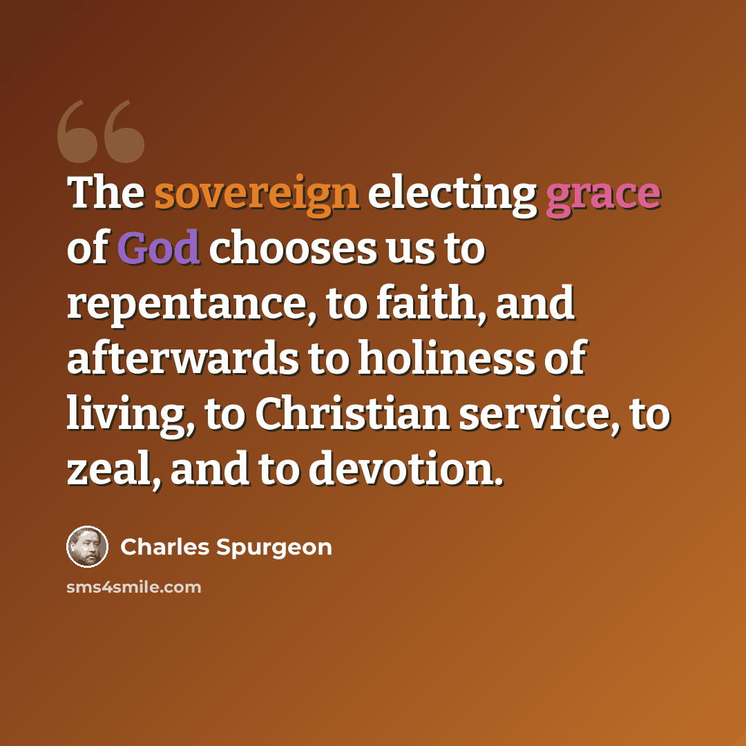 “The sovereign electing grace of God chooses us to repentance, to faith, and afterwards to holiness of living, to Christian service, to zeal, and to devotion.” quote by Charles Spurgeon