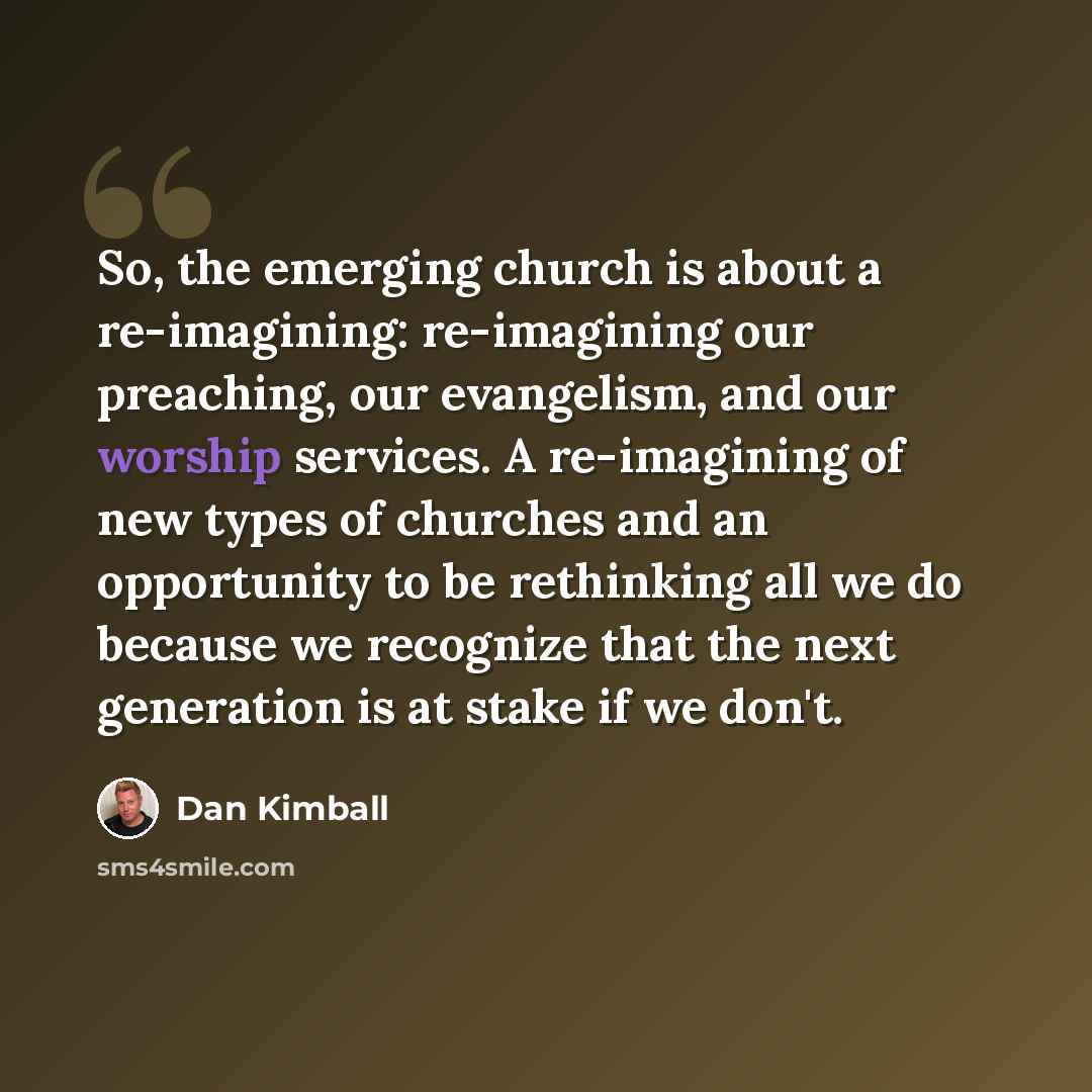 “So, the emerging church is about a re-imagining: re-imagining our preaching, our evangelism, and our worship services. A re-imagining of new types of churches and an opportunity to be rethinking all we do because we recognize that the next generation is at stake if we don't.” quote by Dan Kimball