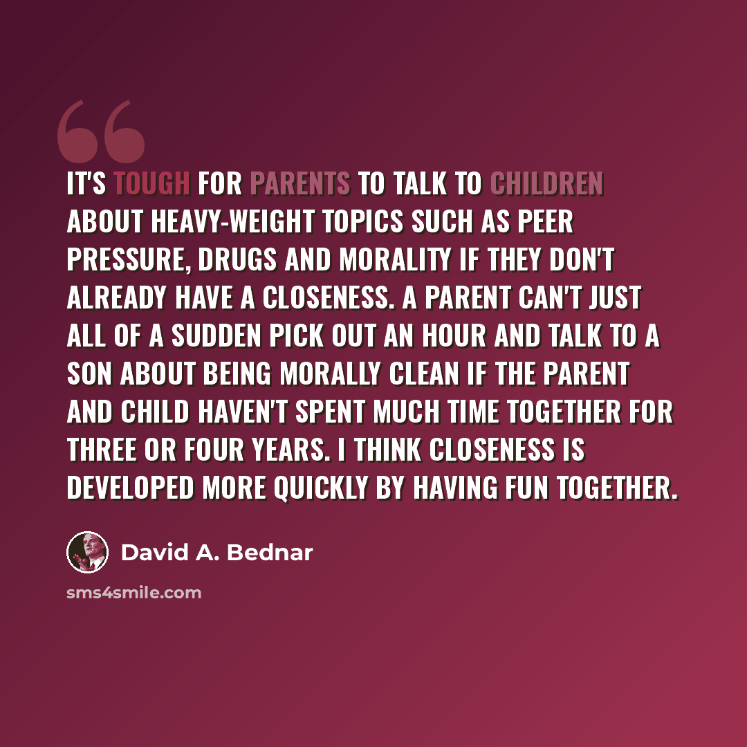 “It's tough for parents to talk to children about heavy-weight topics such as peer pressure, drugs and morality if they don't already have a closeness. A parent can't just all of a sudden pick out an hour and talk to a son about being morally clean if the parent and child haven't spent much time…” quote by David A. Bednar