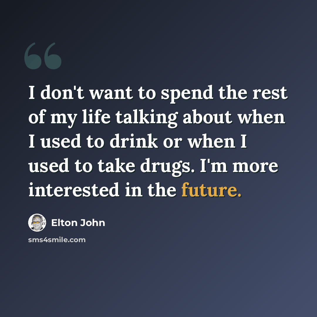 “I don't want to spend the rest of my life talking about when I used to drink or when I used to take drugs. I'm more interested in the future.” quote by Elton John