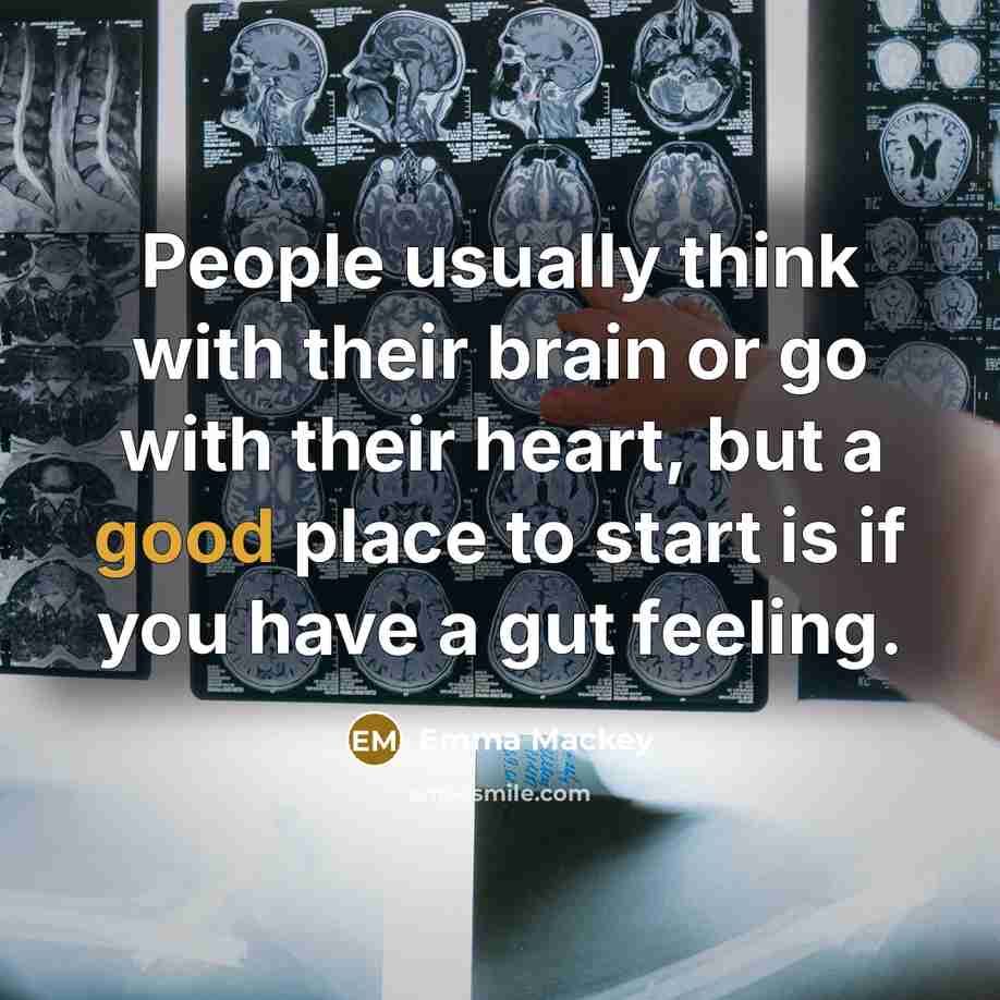 “People usually think with their brain or go with their heart, but a good place to start is if you have a gut feeling.” quote by Emma Mackey