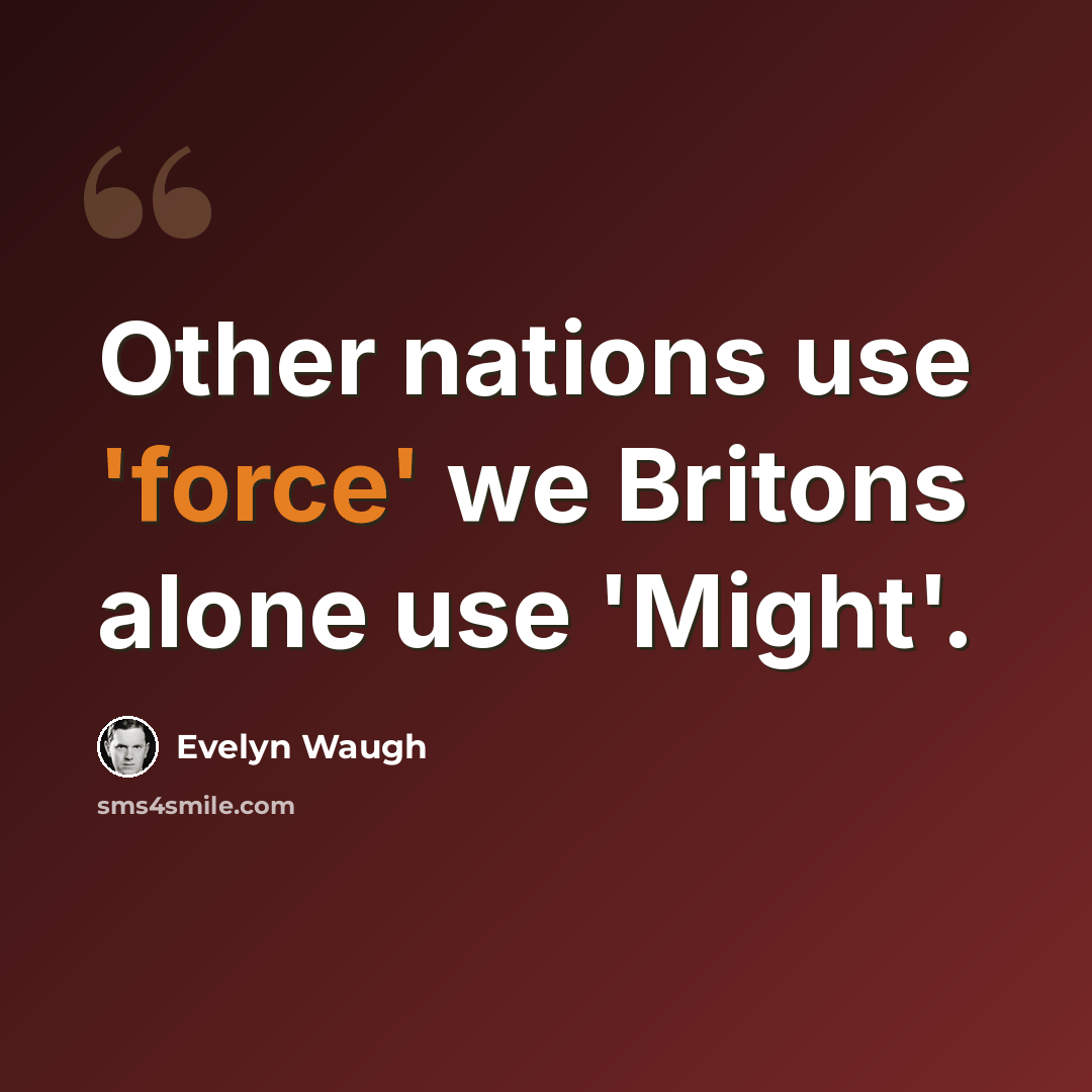 “Other nations use 'force' we Britons alone use 'Might'.” quote by Evelyn Waugh