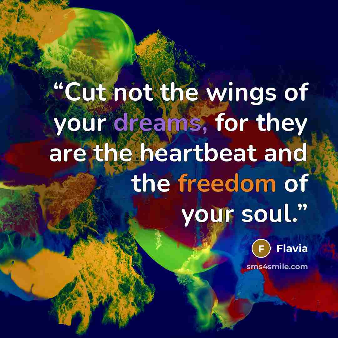 “Cut not the wings of your dreams, for they are the heartbeat and the freedom of your soul.” quote by Flavia