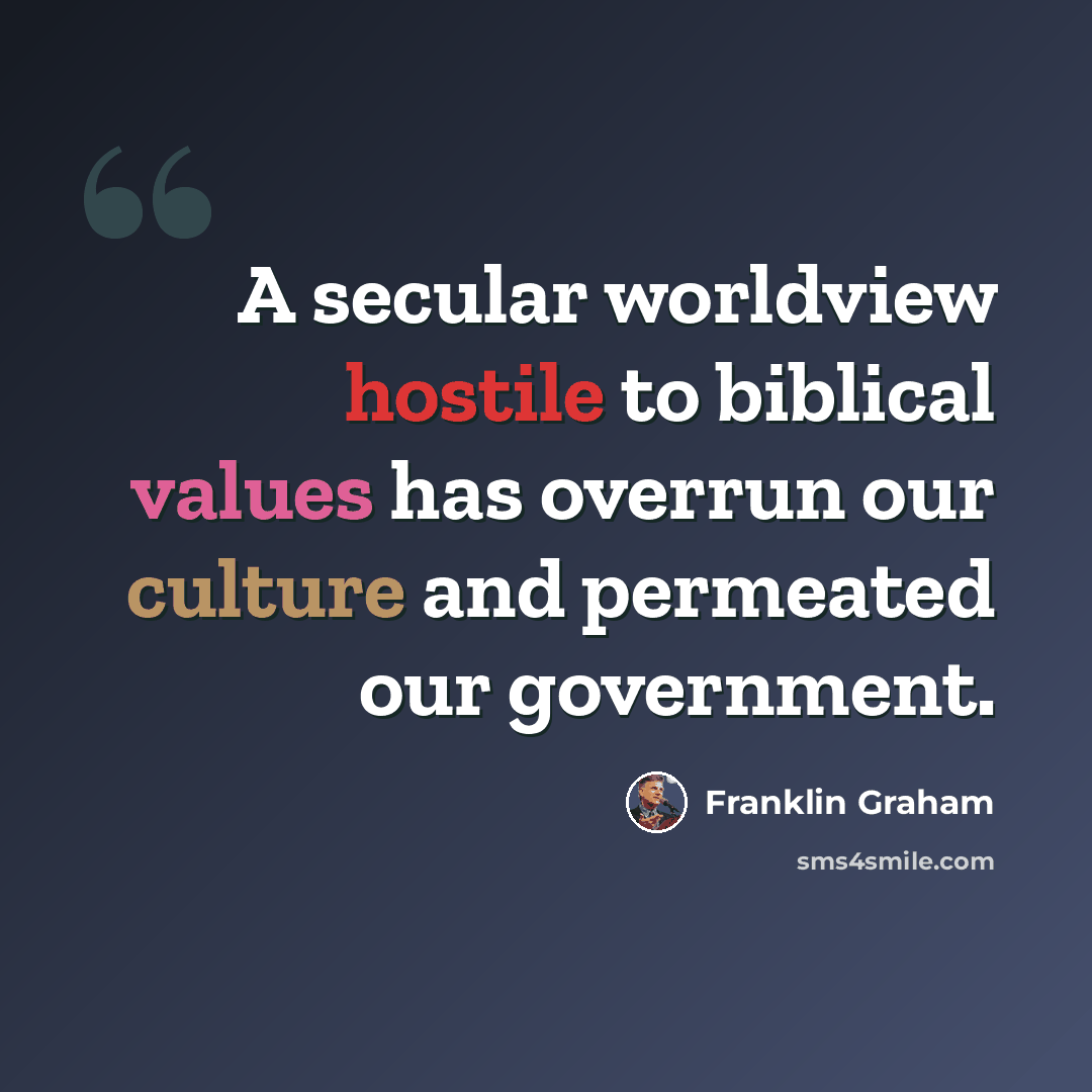 “A secular worldview hostile to biblical values has overrun our culture and permeated our government.” quote by Franklin Graham